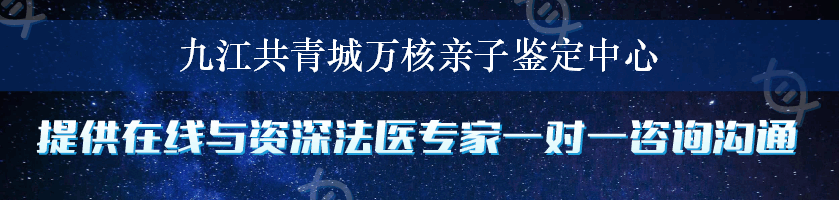 九江共青城万核亲子鉴定中心